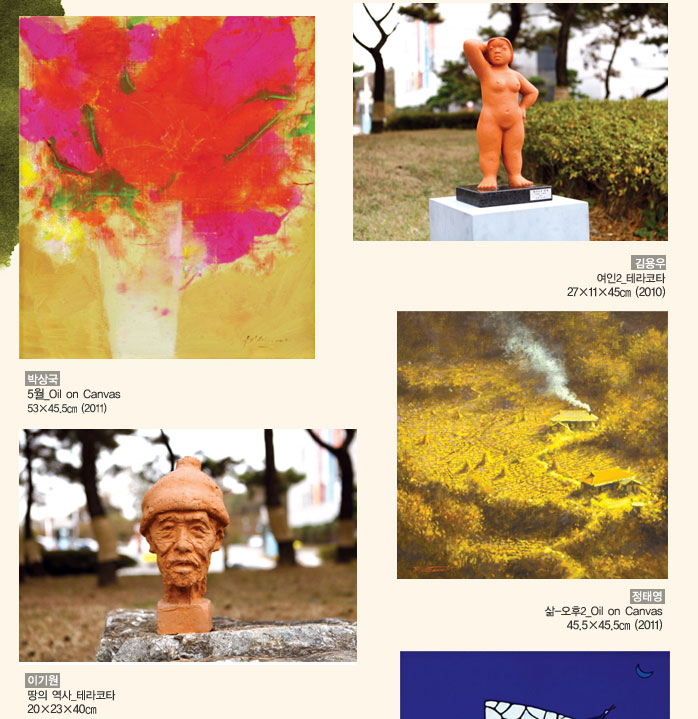 박상국_5월_Oil on Canvas_53×45.5㎝_2011
            김용우_여인2_테라코타_27×11×45㎝_2010
            이기원_땅의 역사_테라코타_20×23×40㎝
            이홍전_아직도 가야 할 길_Acrylic color on Wood_55.5×31㎝_2010
            