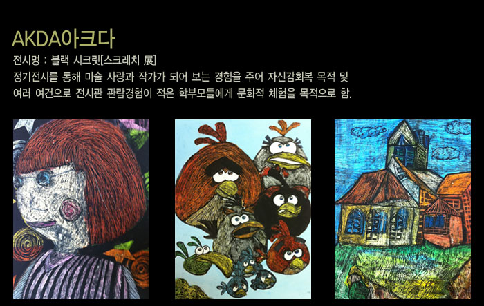 AKDA아크다
            전시명 : 블랙 시크릿[스크레치 展]
            정기전시를 통해 미술 사랑과 작가가 되어 보는 경험을 주어 자신감회복 목적 및
            여러 여건으로 전시관 관람경험이 적은 학부모들에게 문화적 체험을 목적으로 함.
            
