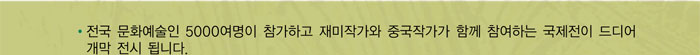 전국 문화예술인 5000여명이 참가하고 재미작가와 중국작가가 함께 참여하는 국제전이 드디어 개막 전시 됩니다.