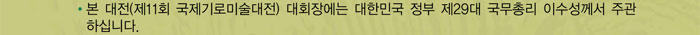 본 대전(제11회 국제기로미술대전) 대회장에는 대한민국 정부 제29대 국무총리 이수성께서 주관하십니다.