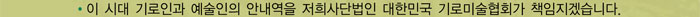 이 시대 기로인과 예술인의 안내역을 저희사단법인 대한민국 기로미술협회가 책임지겠습니다.