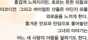 흥겹게 느껴지지만, 흐르는 듯한 리듬과 아코디언  그리고 바이얼린 선율은 어딘지 모를 외로움을 느끼게 한다. 흥겨운 만요와 만담으로 풀어놓던 그녀의 이야기는 어느 새 사랑의 아픔을 말하기도 한다. 