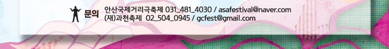 문의 : 안산국제거리극축제 031-481-4030 / asafestival@naver.com
(재)과천축제 02-504-0945 / gcfest@gmail.com