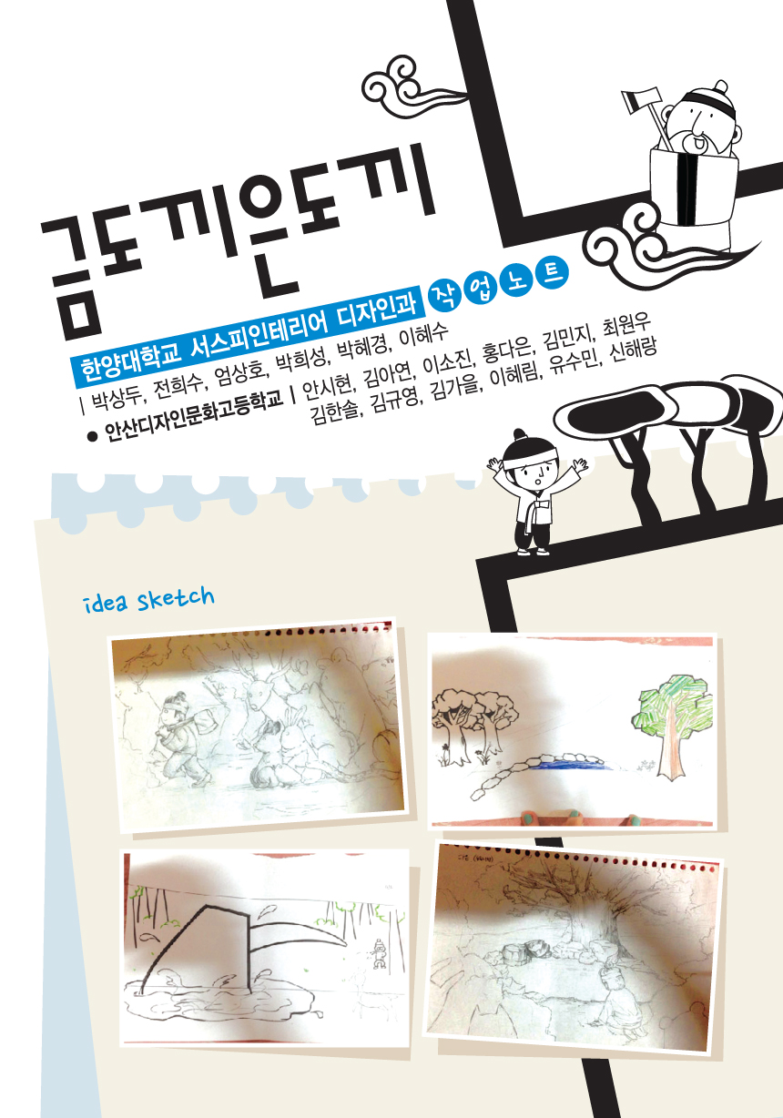 금도끼 은도끼. 한양대학교 서스피인테리어 디자인과 작업노트 | 박상두, 전희수, 엄상호, 박희성, 박혜경, 이혜수. 안산디자인문화고등학교 | 안시현, 김아연, 이소진, 홍다은, 김민지, 최원우, 김한솔, 김규영, 김가을, 이혜림, 유수민, 신해랑. idea sketch
