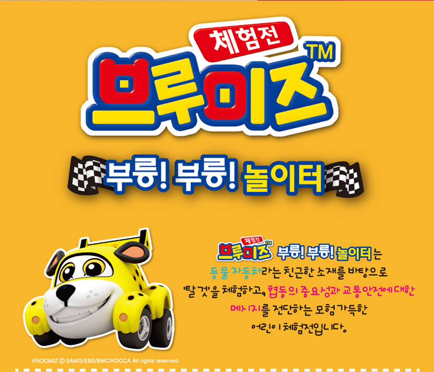 체험전 브루미즈 부릉!부릉!놀이터. 체험전 브루미즈 부릉!부릉!놀이터는 동물자동차라는 친근한 소재를 바탕으로 탈것을 체험하고, 협동의 중요성과 교통안전에 대한 메시지를 전단하는 모험가득한 어린이 체험전입니다.