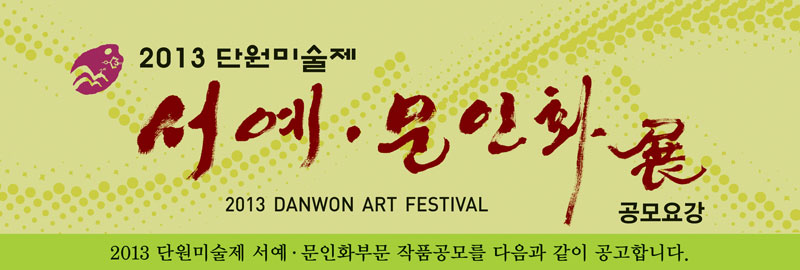 2013 단원미술제 서예ㆍ문인화 부문 공모요강 2013 단원미술제 서예.문인화부문 작품공모를 다음과 같이 공고합니다