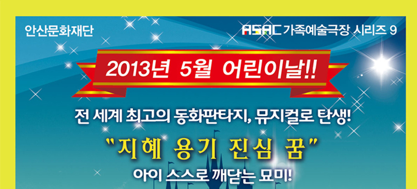 안산문화재단, ASAC 가족예술극장9 2013년 5월 어린이날! 전 세계 최고의 동화판타지, 뮤지컬로 탄생! 지혜 용기 진심 꿈 아이스스로 깨닫는 묘미!