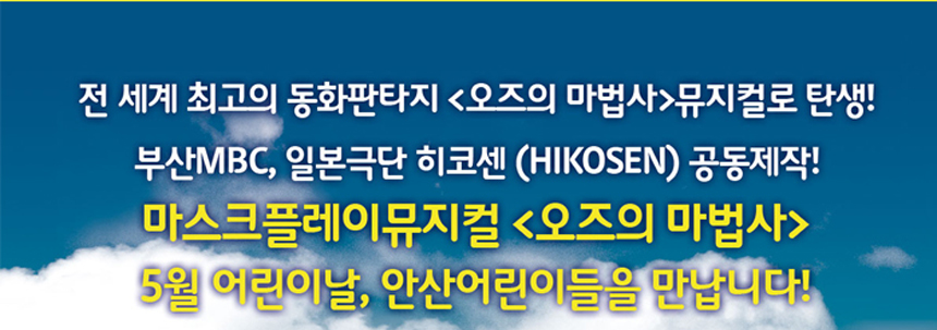 전 세계 최고의 동화판타지<오즈의 마법사> 뮤지컬로 탄생! 부산 MBC, 일본극단 히코센(HIKOSEN)공동제작! 마스크플레이뮤지컬 <오즈의 마법사> 5월 어린이날, 안산어린이들을 만납니다!