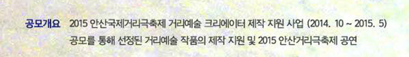 공모개요 2015 안산국제거리극축제 거리예술 크리에이터 제작 지원 사업(2014.10~2015.5) 공모를 통해 선정된 거리예술 작품의 제작 지원 및 2015 안산국제거리극축제 공연