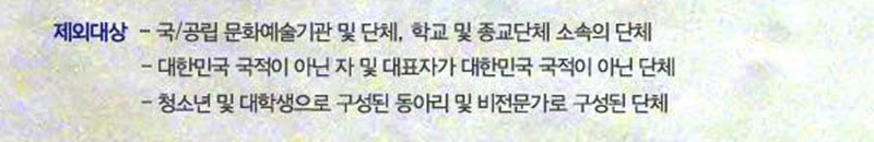 　‧ 제외대상
　　- 국‧공립 문화예술기관 및 단체, 학교 및 종교단체 소속의 단체
　　- 대한민국 국적이 아닌 자 및 대표자가 대한민국 국적이 아닌 단체
　　- 청소년 및 대학생으로 구성된 동아리 및 비전문가로 구성된 단체