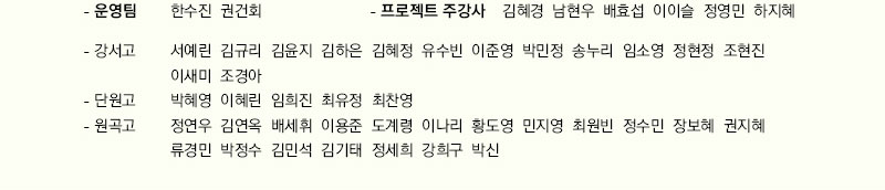 - 운영팀            한수진 권건회
- 프로젝트 주강사   김혜경 남현우 배효섭 이이슬 정영민 하지혜
- 강서고              서예린, 김규리, 김윤지, 김하은, 김혜정, 유수빈, 이준영, 박민정, 송누리, 
                      임소영, 정현정, 조현진, 이새미, 조경아
- 단원고              박혜영, 이혜린, 임희진, 최유정, 최찬영
- 원곡고              정연우, 김연옥, 배세휘, 이용준, 도계령, 이나리, 황도영, 민지영, 최원빈, 
                      정수민, 장보혜, 권지혜, 류경민, 박정수, 김민석, 김기태, 정세희, 강희구, 박신
