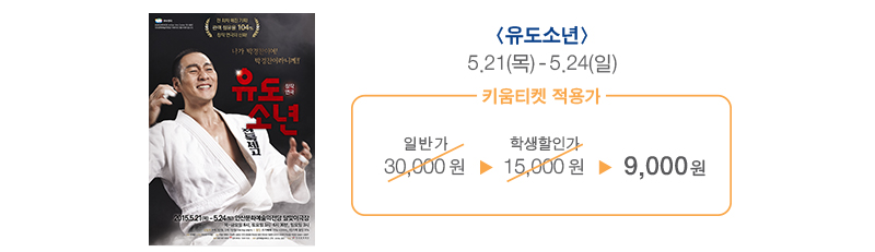 2015 키움티켓 참가작품 안내 유도소년 5.21(목)~5.24(일) 키움티켓 적용가 9,000원