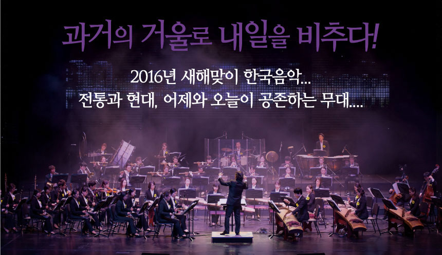  과거의 거울로 내일을 비추다! 2016년 새해맞이 한국음악...

                            전통과 현대, 어제와 오늘이 공존하는 무대....
