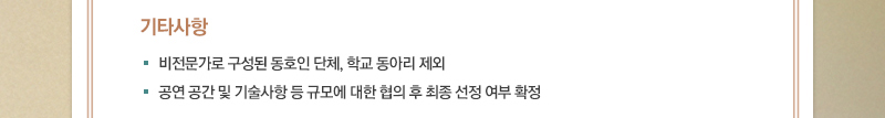 ■ 기타사항
· 비전문가로 구성된 동호인 단체, 학교 동아리 제외
· 공연 공간 및 기술사항 등 규모에 대한 협의 후 최종 선정 여부 확정
