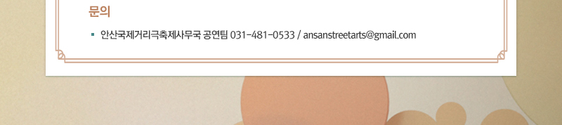 ■ 문  의
· 안산국제거리극축제사무국 공연팀 031-481-0533 / ansanstreetarts@gmail.com
