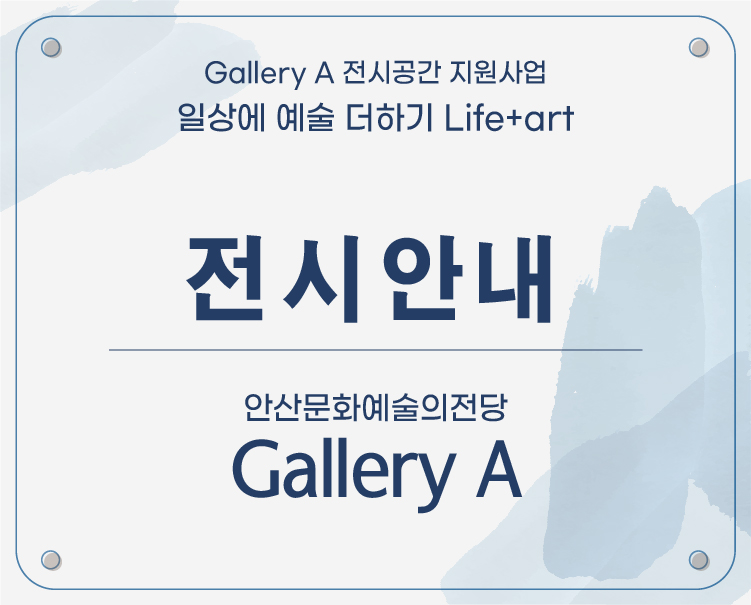 Gallery A  전시공간 지원사업 일상에 예술 더하기 Life+art 전시안내