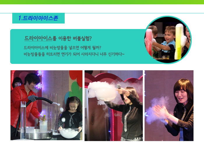 1. 드라이아이스존
            드라이아이스를 이용한 버블실험?
            드라이아이스에 비눗방울을 넣으면 어떻게 될까?
            비눗방울들을 터트리면 연기가 되어 사라지다니 너무 신기하다~
            