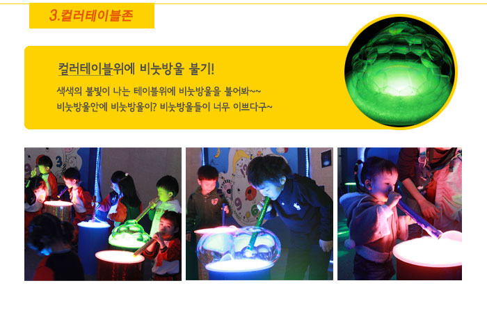 3. 컬러테이블존
            컬러테이블위에 비눗방울 불기!
            색색의 불빛이 나는 테이블위에 비눗방울을 불어봐~~
            비눗방울안에 비눗방울이? 비눗방울들이 너무 이쁘다구~
            