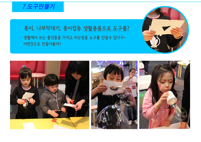 7. 도구만들기
            종이, 나무막대기, 종이컵등 생활용품으로 도구를?
            생활에서 쓰는 물건들을 가지고 비눗방울 도구를 만들수 있다구~
            어떤것으로 만들어볼까?
            